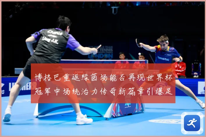 博格巴重返绿茵场能否再现世界杯冠军中场统治力传奇新篇章引爆足战术观察