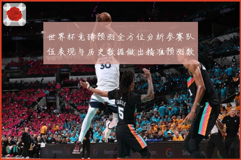 世界杯竞猜预测全方位分析参赛队伍表现与历史数据做出精准预测数据研判
