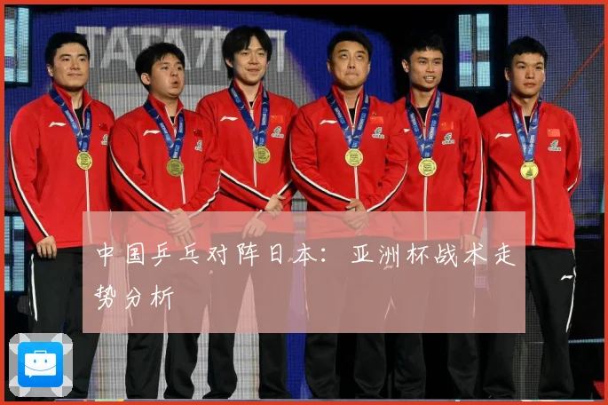 中国乒乓对阵日本：亚洲杯战术走势分析