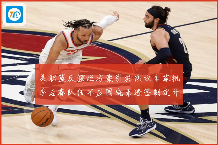 美职篮反摆烂方案引发热议专家批季后赛队伍不应围绕乐透签制定计赛场复盘