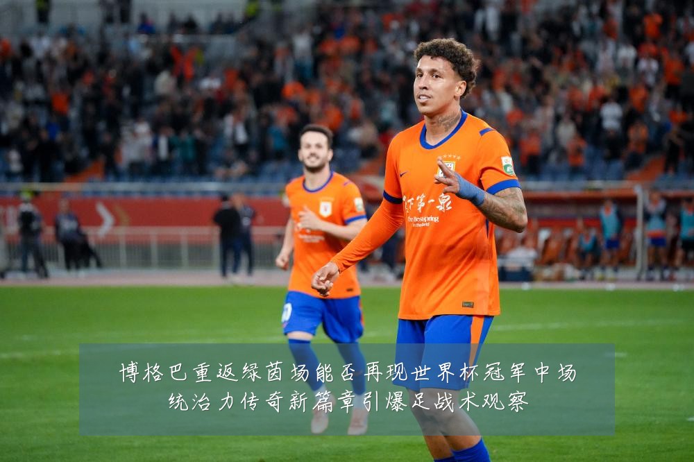 博格巴重返绿茵场能否再现世界杯冠军中场统治力传奇新篇章引爆足战术观察