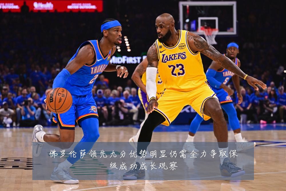 佛罗伦萨领先九分优势明显仍需全力争取保级成功成长观察